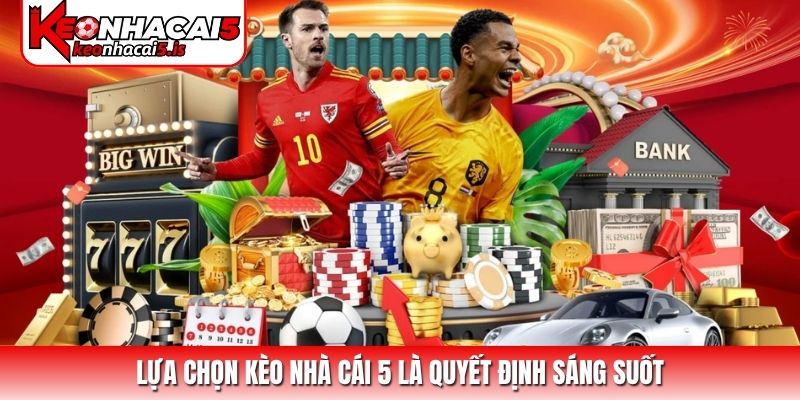 Lựa chọn Kèo Nhà Cái 5 là quyết định sáng suốt